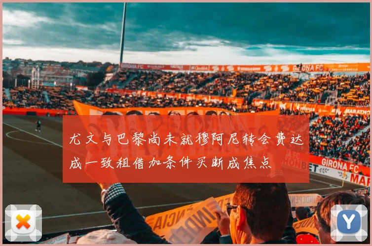 尤文与巴黎尚未就穆阿尼转会费达成一致租借加条件买断成焦点