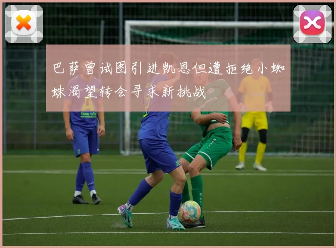 巴萨曾试图引进凯恩但遭拒绝小蜘蛛渴望转会寻求新挑战